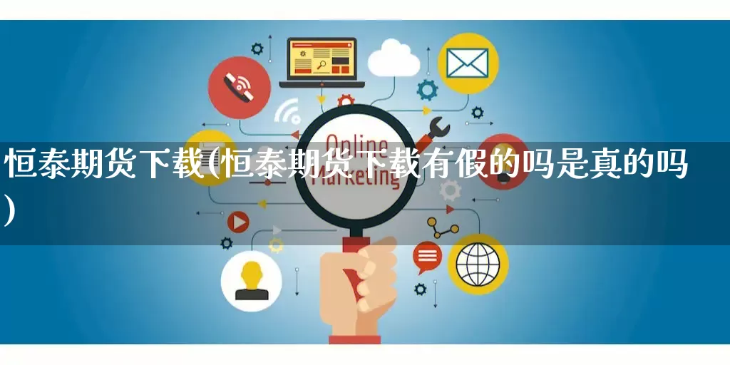 恒泰期货下载(恒泰期货下载有假的吗是真的吗)_https://www.rzcpcj.com_开网店_第1张