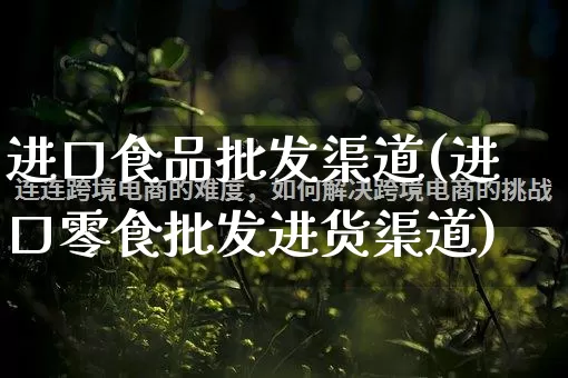 进口食品批发渠道(进口零食批发进货渠道)_https://www.rzcpcj.com_淘宝运营_第1张