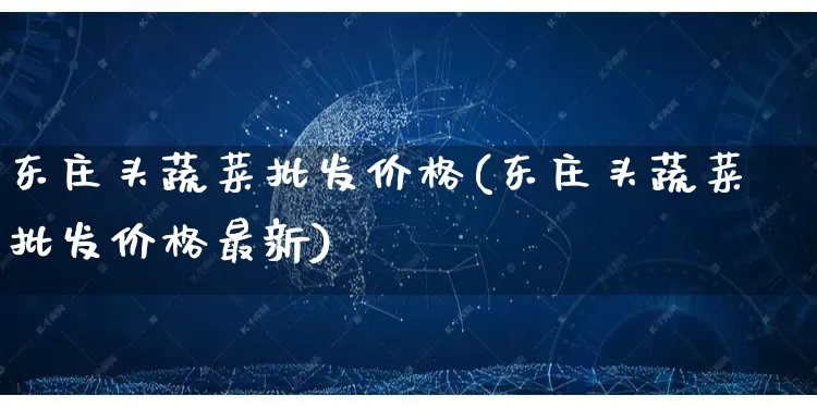 东庄头蔬菜批发价格(东庄头蔬菜批发价格最新)_https://www.rzcpcj.com_天猫运营_第1张