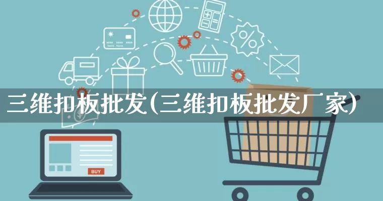 三维扣板批发(三维扣板批发厂家)_https://www.rzcpcj.com_天猫运营_第1张
