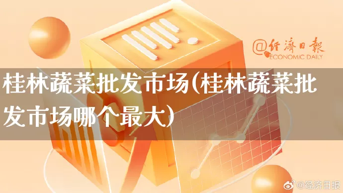 桂林蔬菜批发市场(桂林蔬菜批发市场哪个最大)_https://www.rzcpcj.com_淘宝运营_第1张