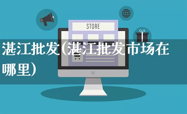 湛江批发(湛江批发市场在哪里)_https://www.rzcpcj.com_淘宝运营_第1张