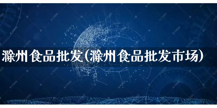 滁州食品批发(滁州食品批发市场)_https://www.rzcpcj.com_直通车_第1张