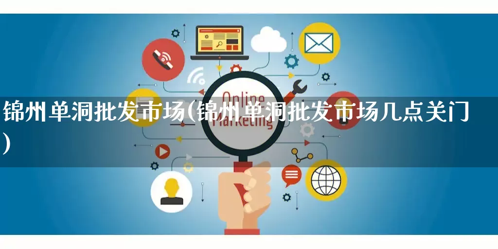 锦州单洞批发市场(锦州单洞批发市场几点关门)_https://www.rzcpcj.com_淘宝运营_第1张