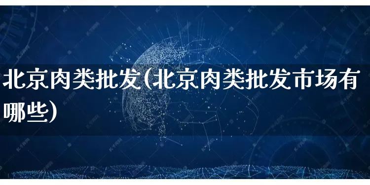 北京肉类批发(北京肉类批发市场有哪些)_https://www.rzcpcj.com_天猫运营_第1张