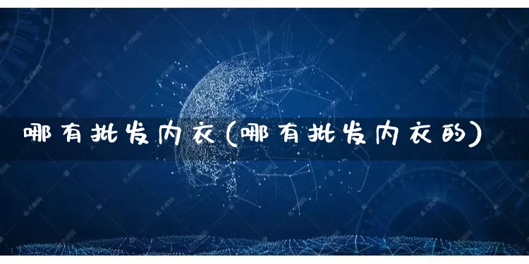 哪有批发内衣(哪有批发内衣的)_https://www.rzcpcj.com_淘宝运营_第1张