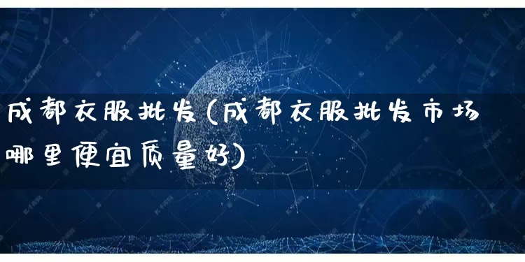 成都衣服批发(成都衣服批发市场哪里便宜质量好)_https://www.rzcpcj.com_淘宝运营_第1张