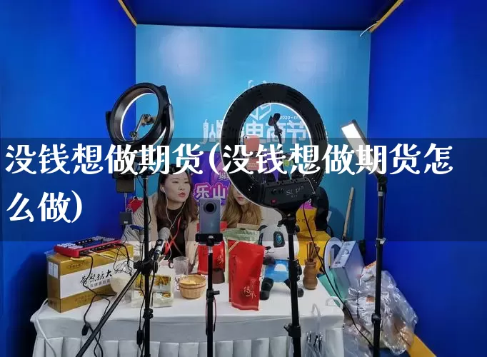 没钱想做期货(没钱想做期货怎么做)_https://www.rzcpcj.com_直通车_第1张