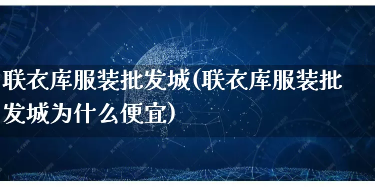 联衣库服装批发城(联衣库服装批发城为什么便宜)_https://www.rzcpcj.com_淘宝运营_第1张