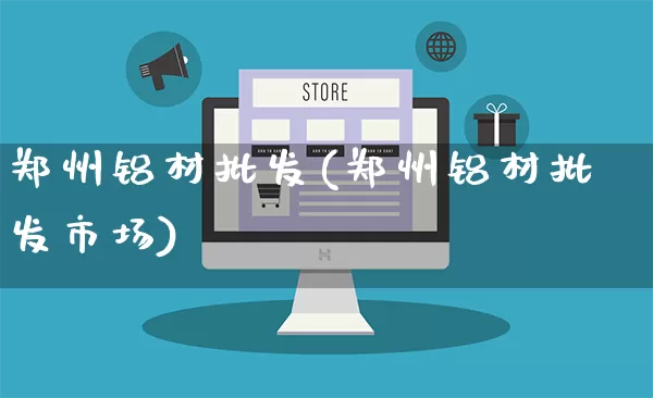 郑州铝材批发(郑州铝材批发市场)_https://www.rzcpcj.com_天猫运营_第1张