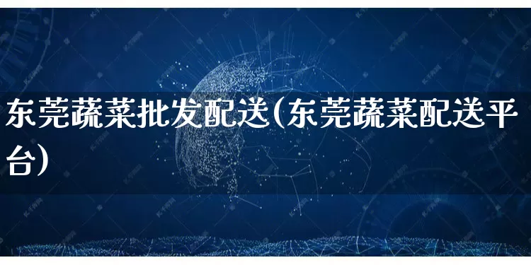 东莞蔬菜批发配送(东莞蔬菜配送平台)_https://www.rzcpcj.com_抖音快手_第1张