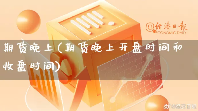 期货晚上(期货晚上开盘时间和收盘时间)_https://www.rzcpcj.com_开网店_第1张