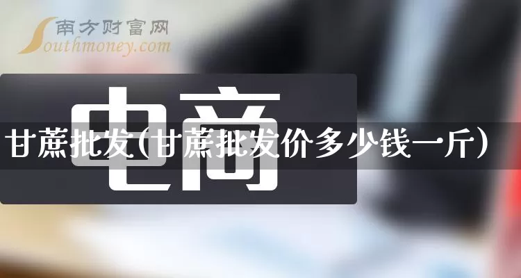 甘蔗批发(甘蔗批发价多少钱一斤)_https://www.rzcpcj.com_开网店_第1张