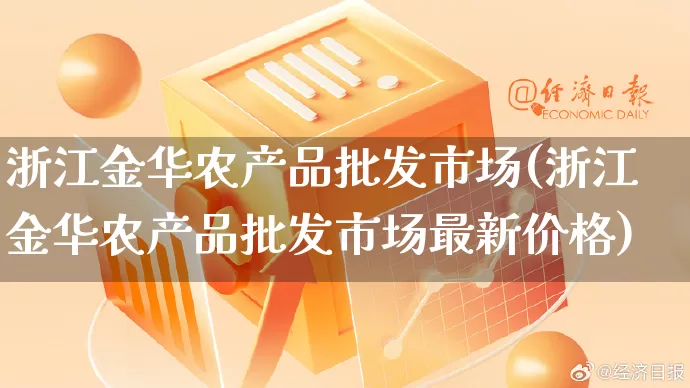 浙江金华农产品批发市场(浙江金华农产品批发市场最新价格)_https://www.rzcpcj.com_抖音快手_第1张