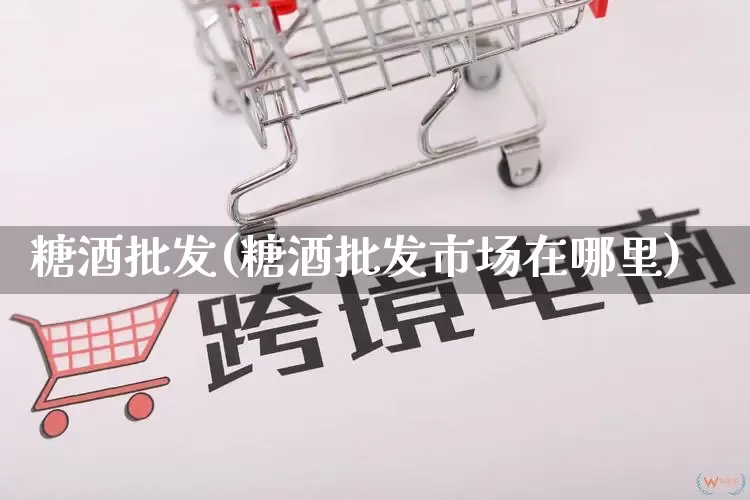 糖酒批发(糖酒批发市场在哪里)_https://www.rzcpcj.com_淘宝运营_第1张
