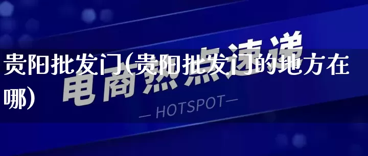 贵阳批发门(贵阳批发门的地方在哪)_https://www.rzcpcj.com_直通车_第1张
