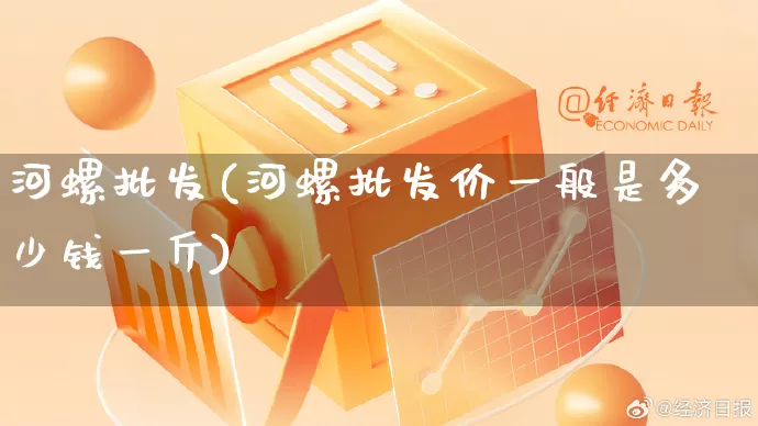 河螺批发(河螺批发价一般是多少钱一斤)_https://www.rzcpcj.com_代运营_第1张