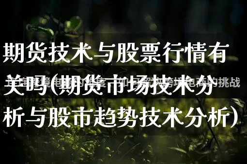期货技术与股票行情有关吗(期货市场技术分析与股市趋势技术分析)_https://www.rzcpcj.com_淘宝运营_第1张
