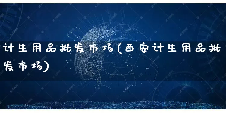 计生用品批发市场(西安计生用品批发市场)_https://www.rzcpcj.com_抖音快手_第1张