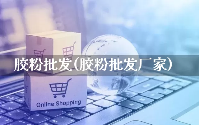 胶粉批发(胶粉批发厂家)_https://www.rzcpcj.com_直通车_第1张