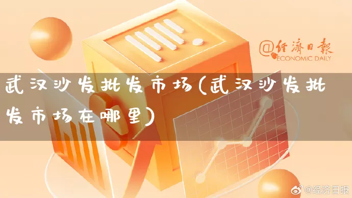 武汉沙发批发市场(武汉沙发批发市场在哪里)_https://www.rzcpcj.com_天猫运营_第1张