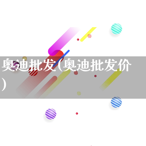 奥迪批发(奥迪批发价)_https://www.rzcpcj.com_开网店_第1张