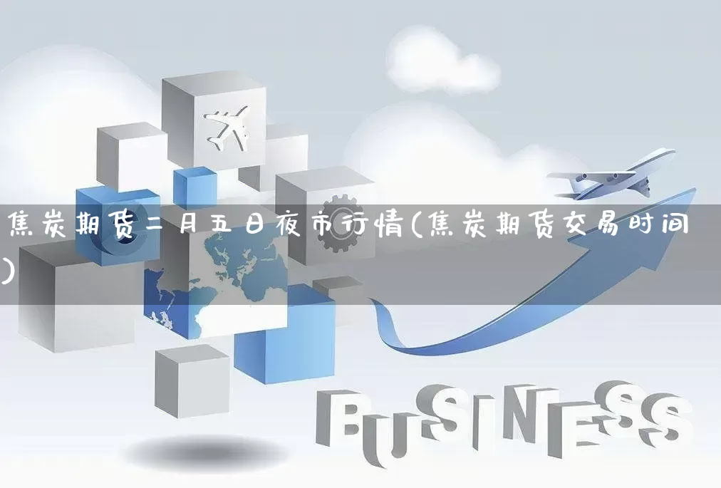 焦炭期货二月五日夜市行情(焦炭期货交易时间)_https://www.rzcpcj.com_直通车_第1张