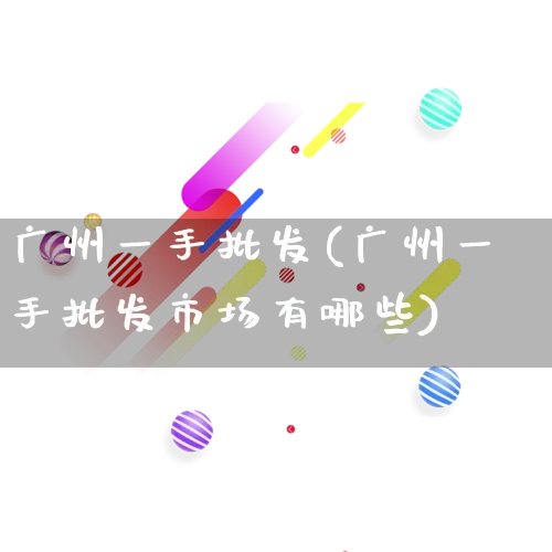 广州一手批发(广州一手批发市场有哪些)_https://www.rzcpcj.com_开网店_第1张