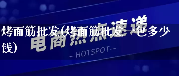 烤面筋批发(烤面筋批发一包多少钱)_https://www.rzcpcj.com_代运营_第1张