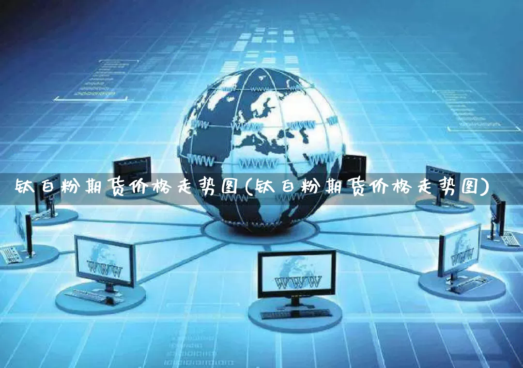钛白粉期货价格走势图(钛白粉期货价格走势图)_https://www.rzcpcj.com_开网店_第1张