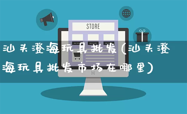 汕头澄海玩具批发(汕头澄海玩具批发市场在哪里)_https://www.rzcpcj.com_直通车_第1张