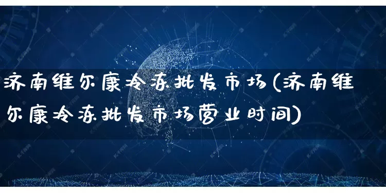 济南维尔康冷冻批发市场(济南维尔康冷冻批发市场营业时间)_https://www.rzcpcj.com_直通车_第1张