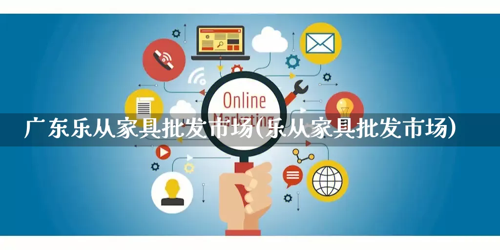 广东乐从家具批发市场(乐从家具批发市场)_https://www.rzcpcj.com_开网店_第1张