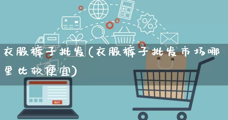 衣服裤子批发(衣服裤子批发市场哪里比较便宜)_https://www.rzcpcj.com_开网店_第1张