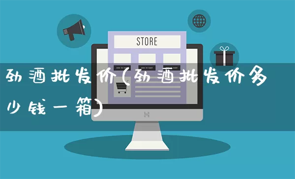 劲酒批发价(劲酒批发价多少钱一箱)_https://www.rzcpcj.com_天猫运营_第1张
