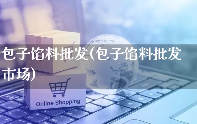 包子馅料批发(包子馅料批发市场)_https://www.rzcpcj.com_天猫运营_第1张