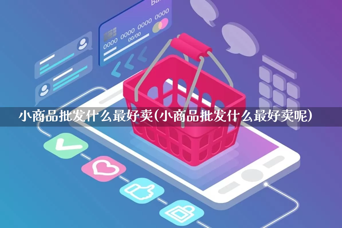 小商品批发什么最好卖(小商品批发什么最好卖呢)_https://www.rzcpcj.com_淘宝运营_第1张