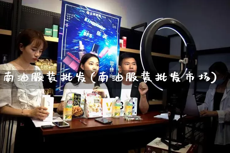 南油服装批发(南油服装批发市场)_https://www.rzcpcj.com_开网店_第1张