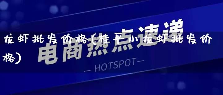 龙虾批发价格(桂平小龙虾批发价格)_https://www.rzcpcj.com_抖音快手_第1张