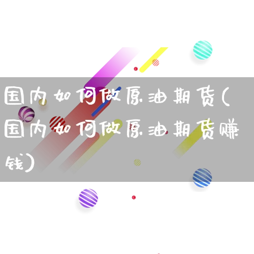 国内如何做原油期货(国内如何做原油期货赚钱)_https://www.rzcpcj.com_直通车_第1张