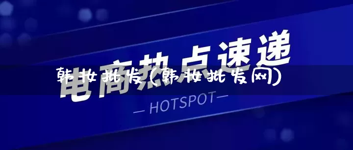 韩妆批发(韩妆批发网)_https://www.rzcpcj.com_开网店_第1张