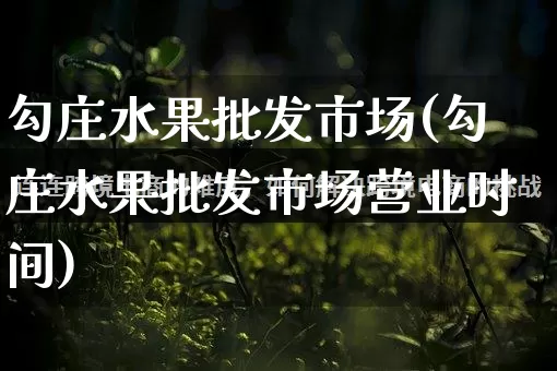 勾庄水果批发市场(勾庄水果批发市场营业时间)_https://www.rzcpcj.com_淘宝运营_第1张