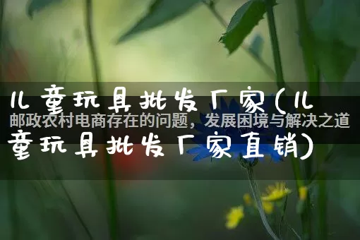 儿童玩具批发厂家(儿童玩具批发厂家直销)_https://www.rzcpcj.com_抖音快手_第1张