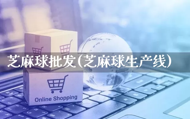 芝麻球批发(芝麻球生产线)_https://www.rzcpcj.com_抖音快手_第1张