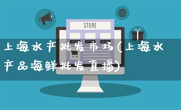 上海水产批发市场(上海水产品海鲜批发直播)_https://www.rzcpcj.com_代运营_第1张