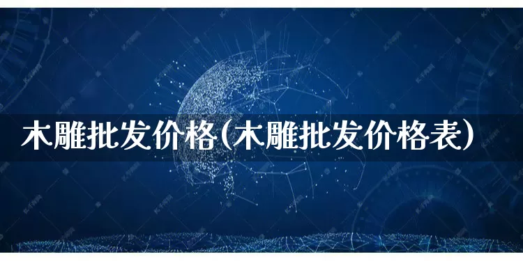 木雕批发价格(木雕批发价格表)_https://www.rzcpcj.com_代运营_第1张