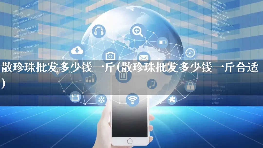 散珍珠批发多少钱一斤(散珍珠批发多少钱一斤合适)_https://www.rzcpcj.com_代运营_第1张