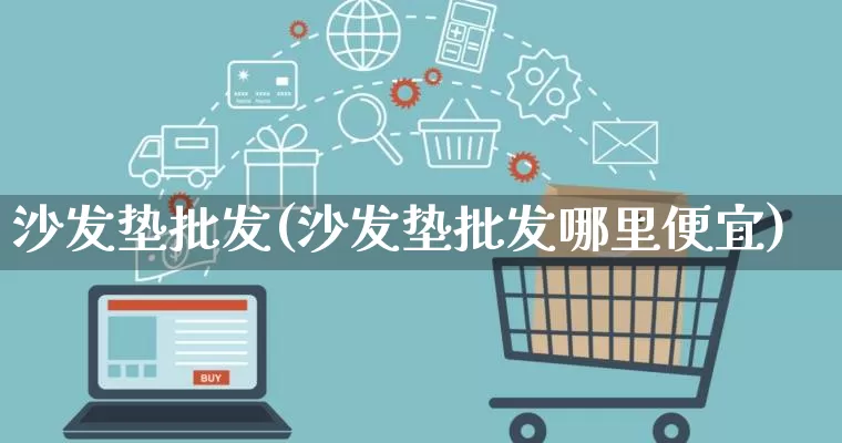 沙发垫批发(沙发垫批发哪里便宜)_https://www.rzcpcj.com_代运营_第1张
