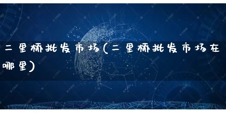 二里桥批发市场(二里桥批发市场在哪里)_https://www.rzcpcj.com_直通车_第1张