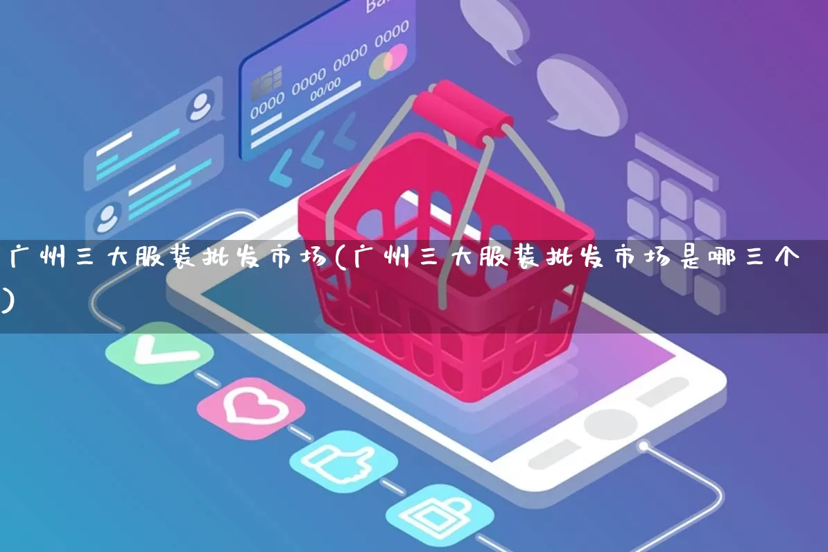 广州三大服装批发市场(广州三大服装批发市场是哪三个)_https://www.rzcpcj.com_抖音快手_第1张